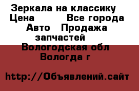 Зеркала на классику › Цена ­ 300 - Все города Авто » Продажа запчастей   . Вологодская обл.,Вологда г.